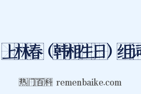 上林春（韩相生日）组词是什么意思的图片